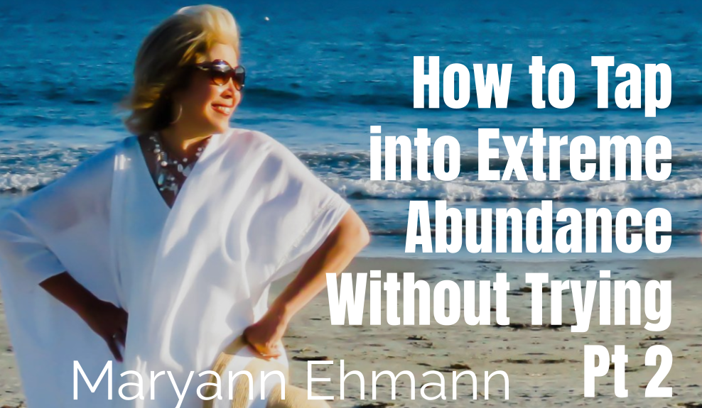 47: Pt 2 How to Tap Into Extreme Abundance Without Trying – Maryann Ehmann