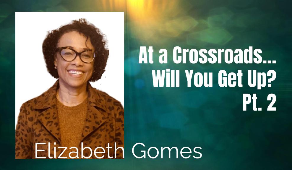 57: Pt. 2 At a Crossroads, Will You Get Up? – Elizabeth Gomes