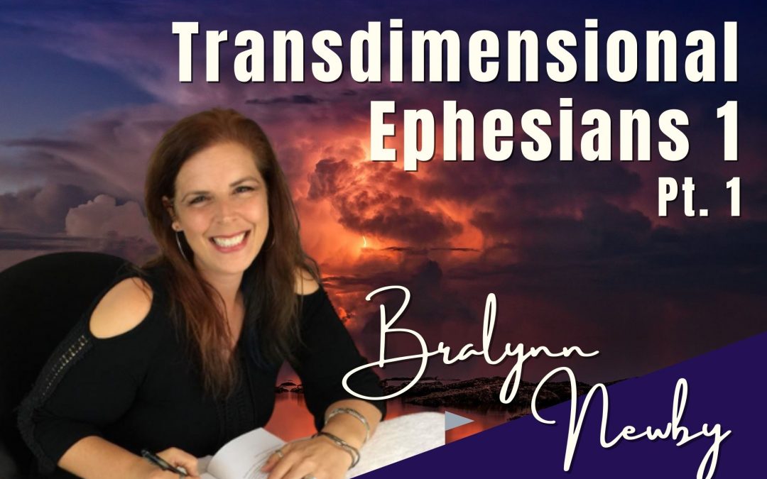 107: Pt. 1 Transdimensional Ephesians 1 – Bralynn Newby