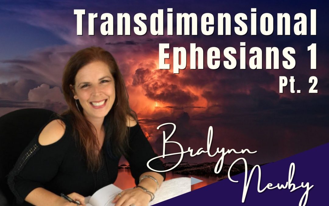 108: Pt. 2 Transdimensional Ephesians 1 – Bralynn Newby