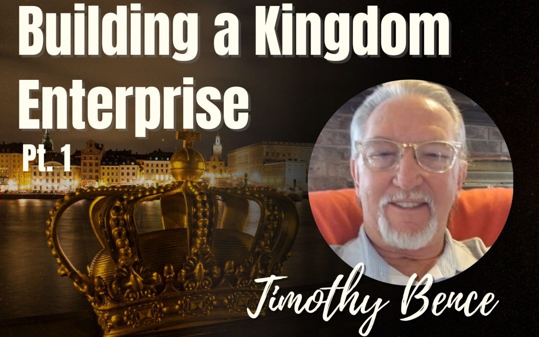 125: Pt. 1 Building a Kingdom Enterprise – Timothy Bence