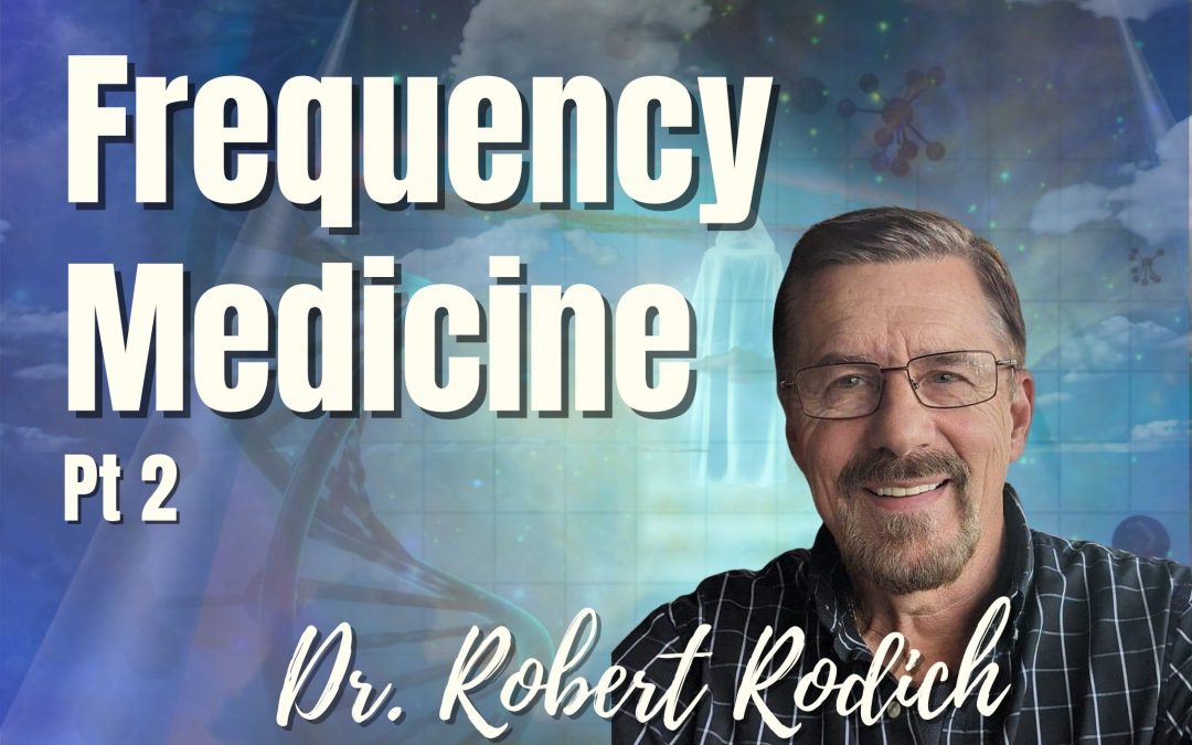 128: Pt. 2 Frequency Medicine – Dr. Robert Rodich
