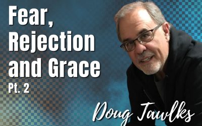 136: Pt. 2 Fear, Rejection and Grace | Doug Tawlks