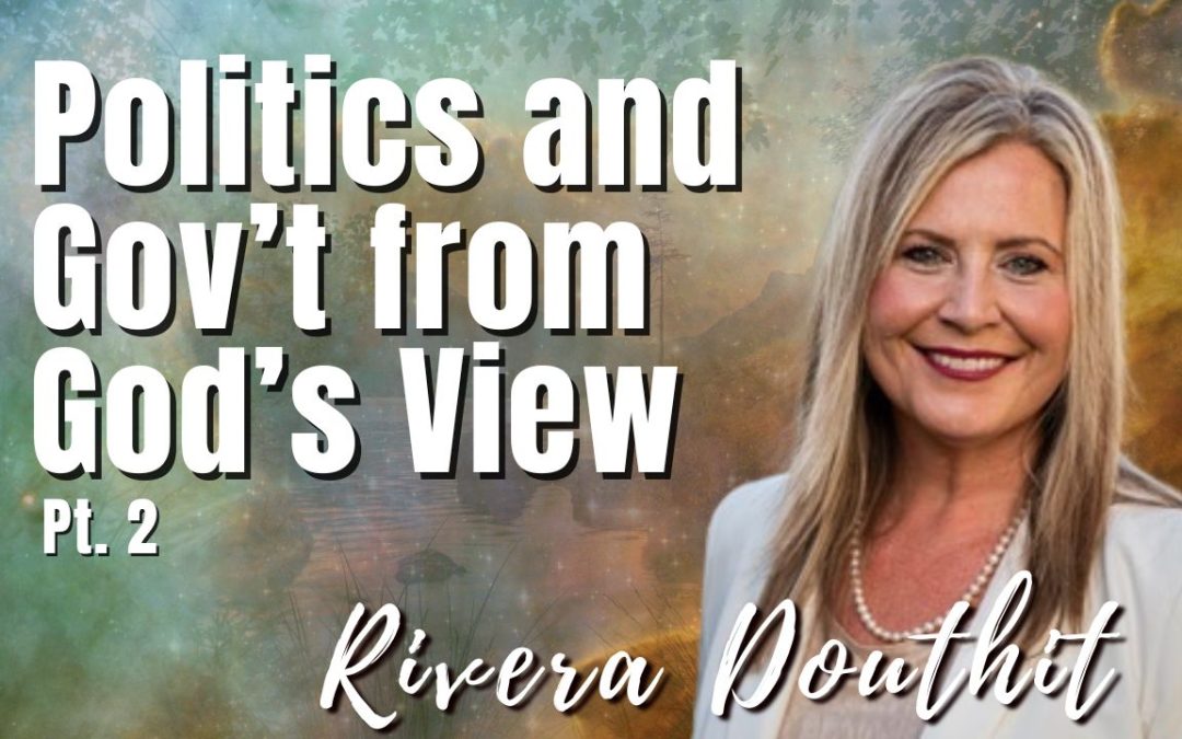 173: Pt. 2 Politics and Gov’t from God’s View – Rivera Douthit