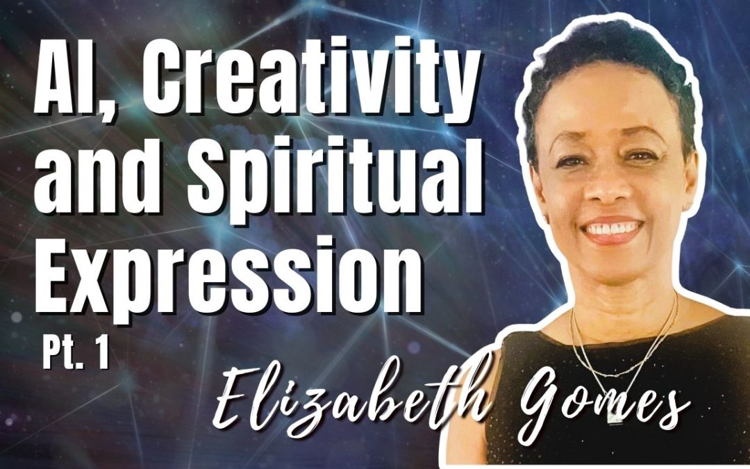 176: Pt. 1 AI, Creativity and Spiritual Expression – Elizabeth Gomes