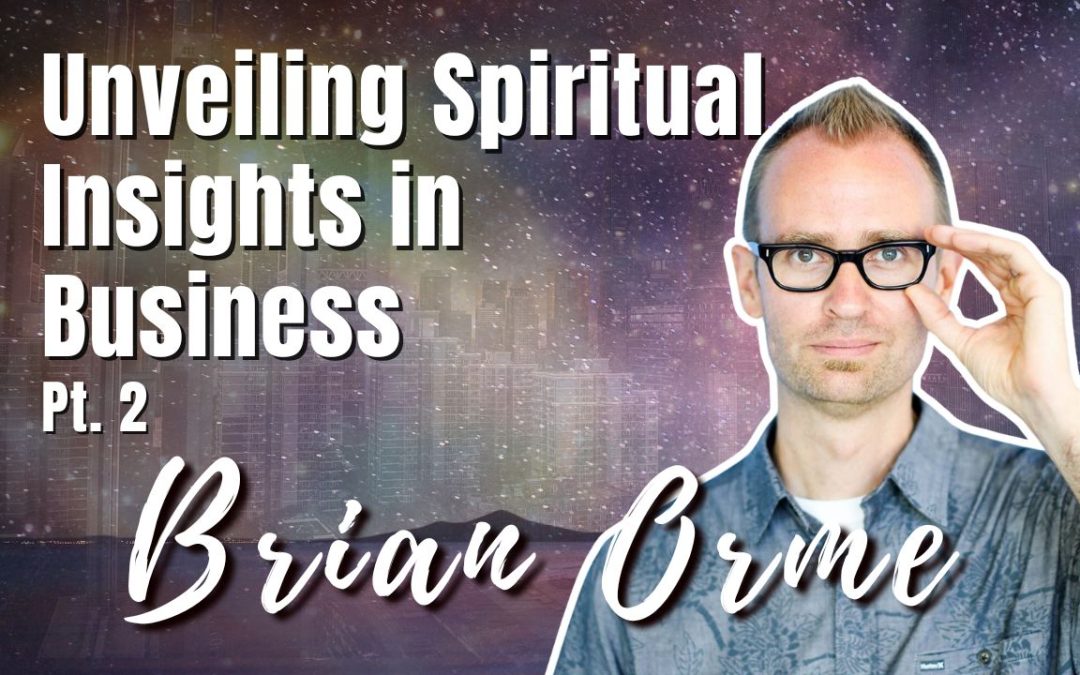 179: Pt. 2 Unveiling Spiritual Insights in Business | Brian Orme