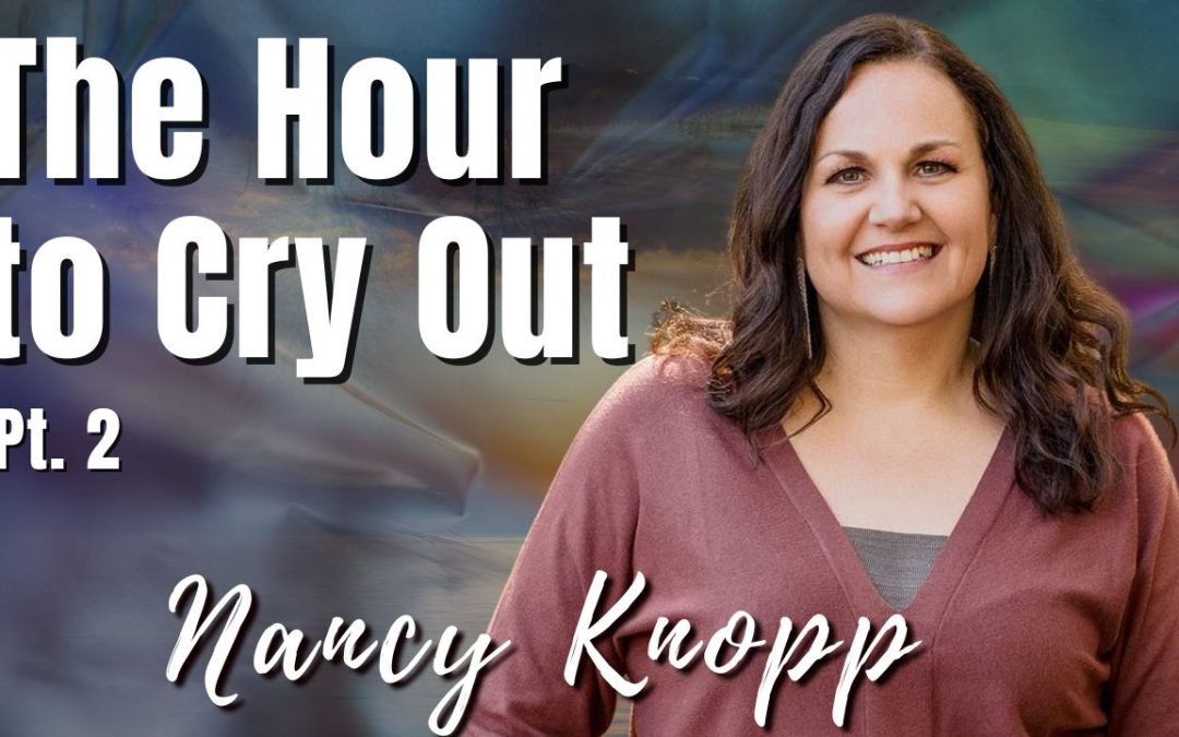 198: Pt. 2 The Hour to Cry Out | Nancy Knopp