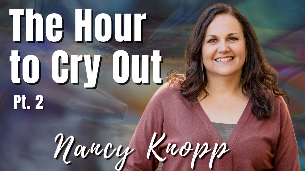 198: Pt. 2 The Hour to Cry Out | Nancy Knopp