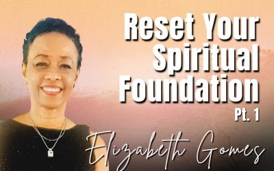238: Pt. 1 Reset Your Spiritual Foundation | Elizabeth Gomes